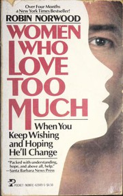 Women who love too much : when you keep wishing and hoping he'll change