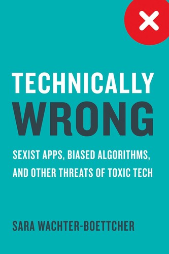 Cover of Technically Wrong: Sexist Apps, Biased Algorithms, and Other Threats of Toxic Tech Technically Wrong: Sexist Apps, Biased Algorithms, and Other Threats of Toxic Tech